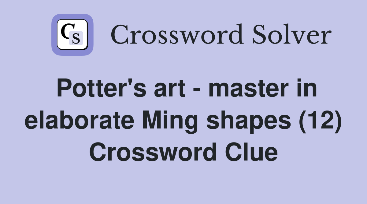 Potter's art master in elaborate Ming shapes (12) Crossword Clue